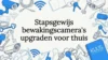 Stapsgewijs bewakingscamera’s upgraden voor thuis